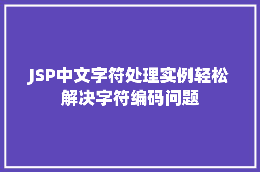JSP中文字符处理实例轻松解决字符编码问题