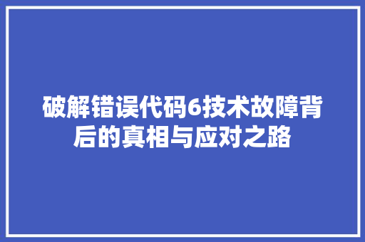 破解错误代码6技术故障背后的真相与应对之路