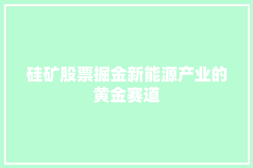 硅矿股票掘金新能源产业的黄金赛道