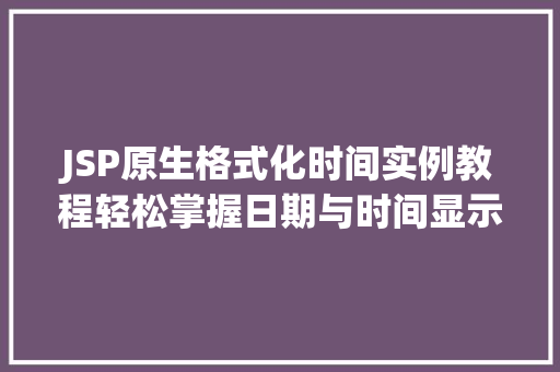 JSP原生格式化时间实例教程轻松掌握日期与时间显示方法