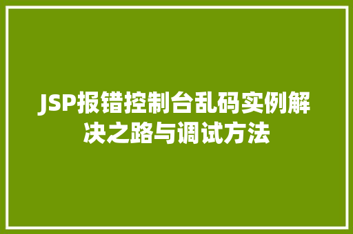 JSP报错控制台乱码实例解决之路与调试方法