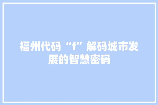 福州代码“f”解码城市发展的智慧密码