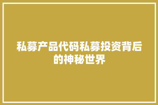 私募产品代码私募投资背后的神秘世界