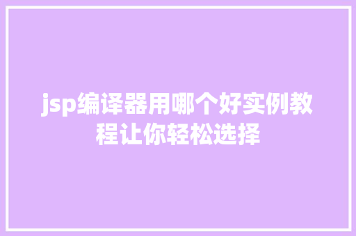 jsp编译器用哪个好实例教程让你轻松选择