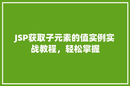 JSP获取子元素的值实例实战教程,轻松掌握
