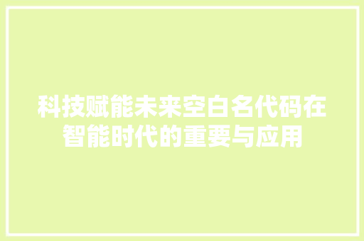 科技赋能未来空白名代码在智能时代的重要与应用