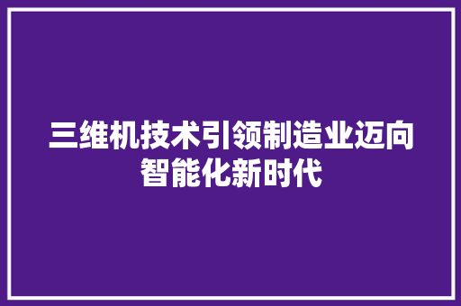 三维机技术引领制造业迈向智能化新时代