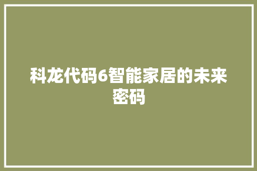 科龙代码6智能家居的未来密码  第1张