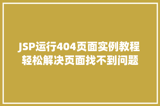 JSP运行404页面实例教程轻松解决页面找不到问题