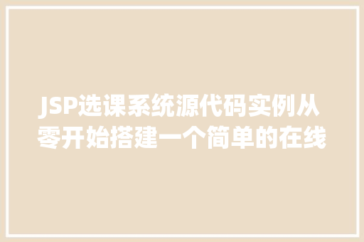 JSP选课系统源代码实例从零开始搭建一个简单的在线选课平台 第1张 JSP选课系统源代码实例从零开始搭建一个简单的在线选课平台 第1张