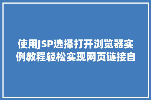 使用JSP选择打开浏览器实例教程轻松实现网页链接自动打开浏览器