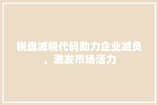 税盘减税代码助力企业减负，激发市场活力