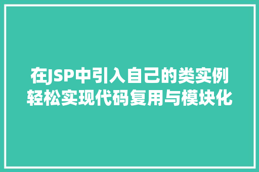 在JSP中引入自己的类实例轻松实现代码复用与模块化开发