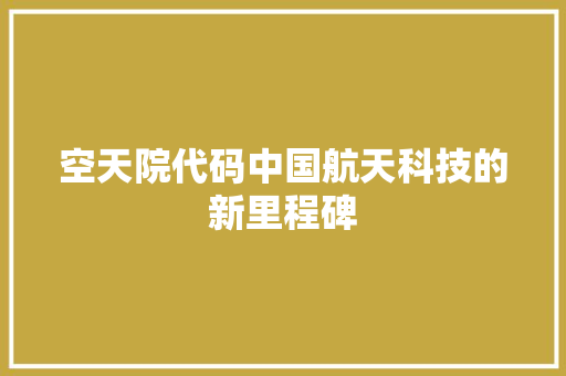 空天院代码中国航天科技的新里程碑