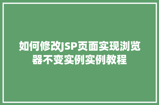 如何修改JSP页面实现浏览器不变实例实例教程