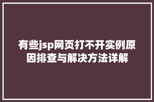 有些jsp网页打不开实例原因排查与解决方法详解