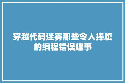 穿越代码迷雾那些令人捧腹的编程错误趣事