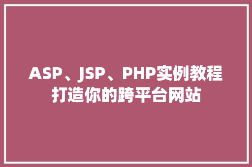 ASP、JSP、PHP实例教程打造你的跨平台网站