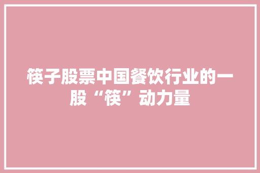 筷子股票中国餐饮行业的一股“筷”动力量