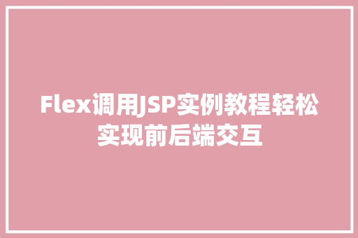 Flex调用JSP实例教程轻松实现前后端交互