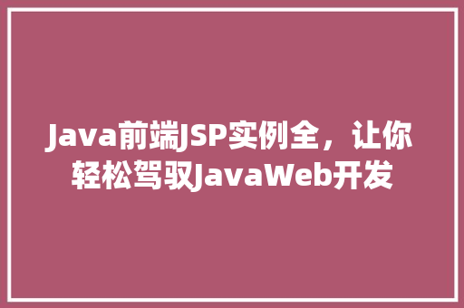 Java前端JSP实例全,让你轻松驾驭JavaWeb开发