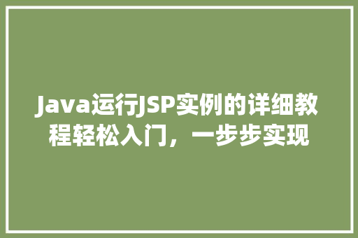 Java运行JSP实例的详细教程轻松入门，一步步实现
