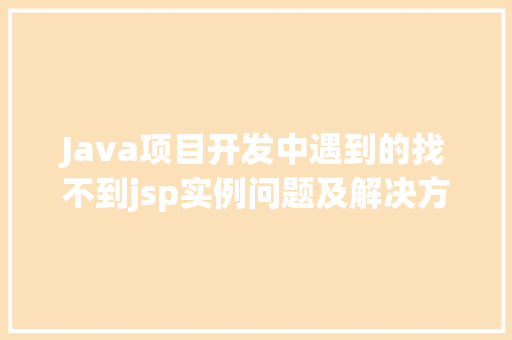 Java项目开发中遇到的找不到jsp实例问题及解决方法