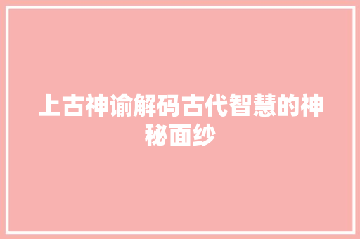 上古神谕解码古代智慧的神秘面纱