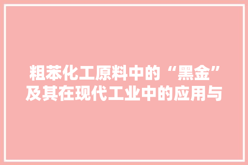 粗苯化工原料中的“黑金”及其在现代工业中的应用与挑战