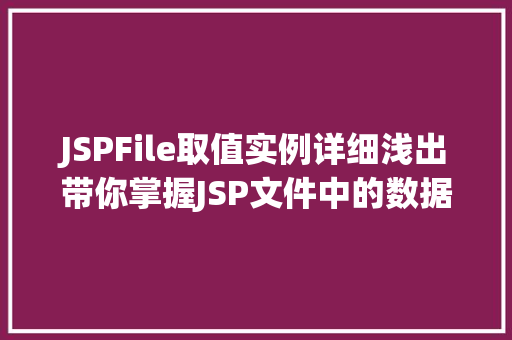 JSPFile取值实例详细浅出带你掌握JSP文件中的数据提取方法