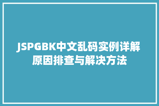 JSPGBK中文乱码实例详解原因排查与解决方法