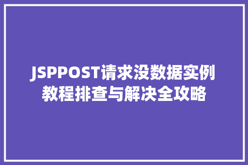 JSPPOST请求没数据实例教程排查与解决全攻略