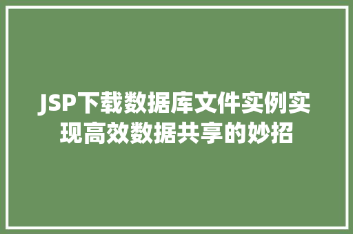JSP下载数据库文件实例实现高效数据共享的妙招