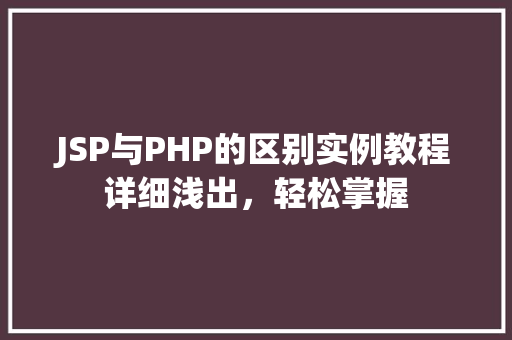 JSP与PHP的区别实例教程详细浅出，轻松掌握