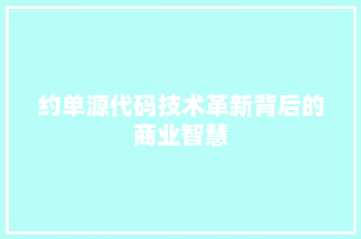 约单源代码技术革新背后的商业智慧