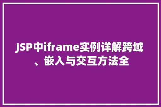 JSP中iframe实例详解跨域、嵌入与交互方法全