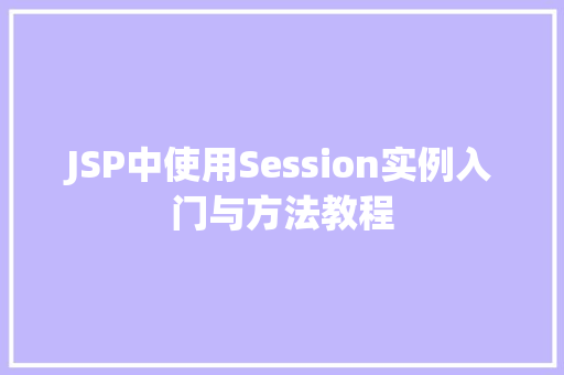 JSP中使用Session实例入门与方法教程