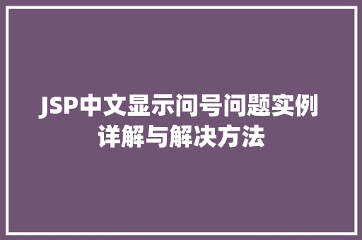 JSP中文显示问号问题实例详解与解决方法