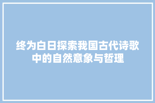 终为白日探索我国古代诗歌中的自然意象与哲理