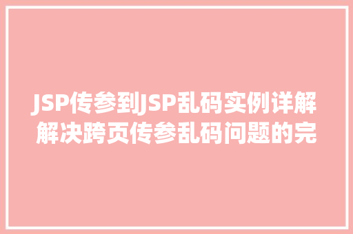 JSP传参到JSP乱码实例详解解决跨页传参乱码问题的完整教程