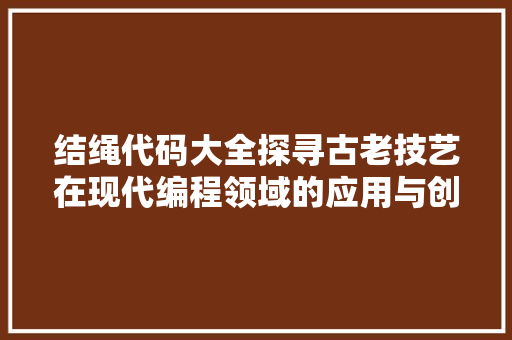 结绳代码大全探寻古老技艺在现代编程领域的应用与创新