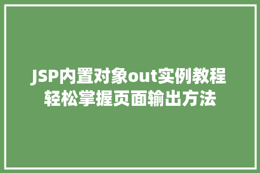 JSP内置对象out实例教程轻松掌握页面输出方法