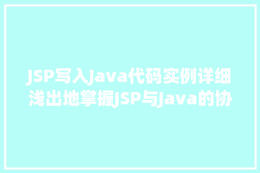 JSP写入Java代码实例详细浅出地掌握JSP与Java的协同工作