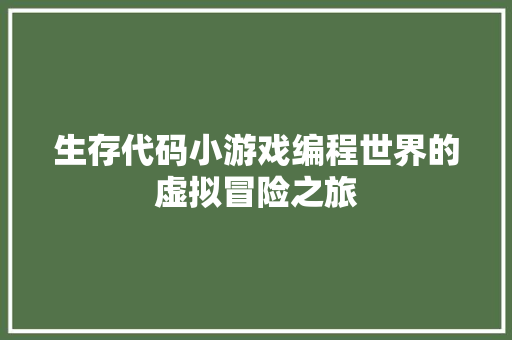 生存代码小游戏编程世界的虚拟冒险之旅