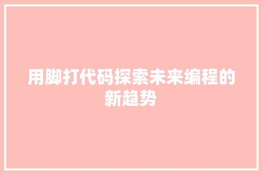 用脚打代码探索未来编程的新趋势