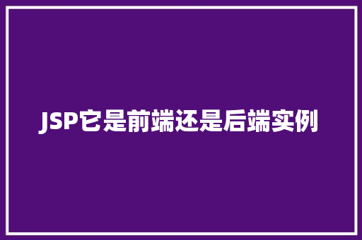 JSP它是前端还是后端实例  第1张