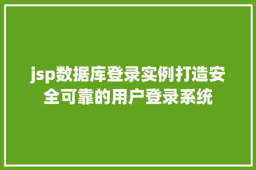 jsp数据库登录实例打造安全可靠的用户登录系统