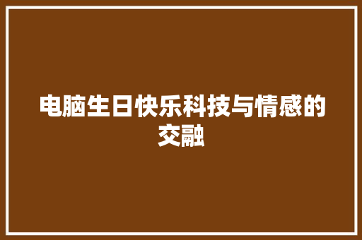 电脑生日快乐科技与情感的交融