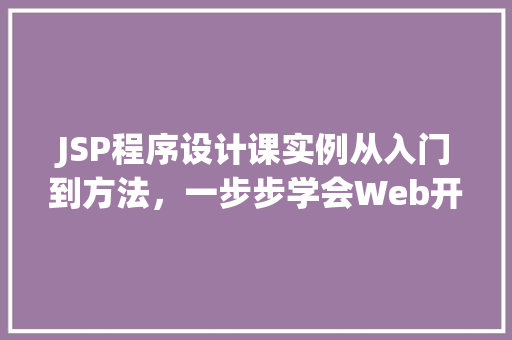 JSP程序设计课实例从入门到方法,一步步学会Web开发
