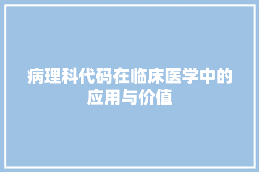 病理科代码在临床医学中的应用与价值